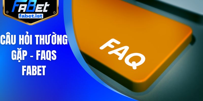 Câu hỏi thường gặp - FAQs FABET